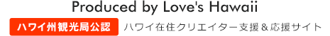 Produced by Love's Hawaii Creators Production / ラブズハワイはハワイ在住クリエイターを支援・応援しています。『ハワイ州観光局公認サイト』